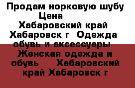 Продам норковую шубу  › Цена ­ 20 000 - Хабаровский край, Хабаровск г. Одежда, обувь и аксессуары » Женская одежда и обувь   . Хабаровский край,Хабаровск г.